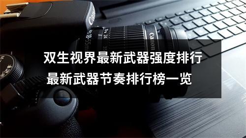 双生视界最新武器强度排行 最新武器节奏排行榜一览