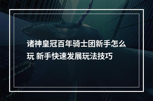 诸神皇冠百年骑士团新手怎么玩 新手快速发展玩法技巧