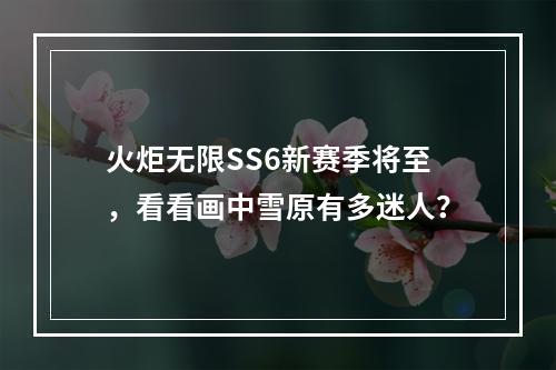 火炬无限SS6新赛季将至，看看画中雪原有多迷人？