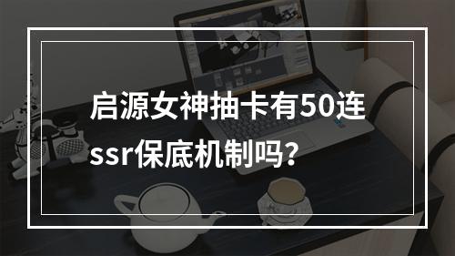 启源女神抽卡有50连ssr保底机制吗？