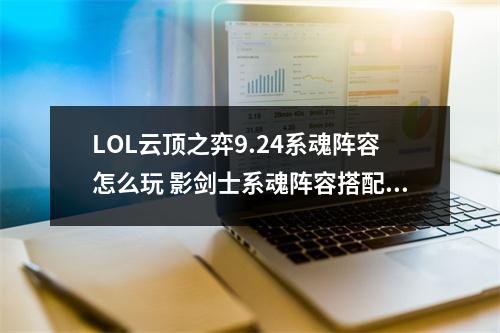 LOL云顶之弈9.24系魂阵容怎么玩 影剑士系魂阵容搭配推荐