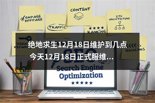 绝地求生12月18日维护到几点 今天12月18日正式服维护公告