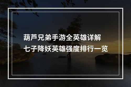 葫芦兄弟手游全英雄详解 七子降妖英雄强度排行一览