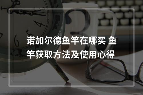 诺加尔德鱼竿在哪买 鱼竿获取方法及使用心得