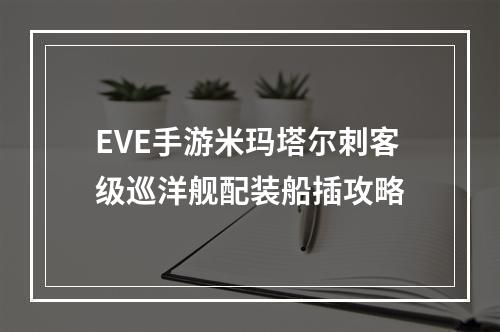 EVE手游米玛塔尔刺客级巡洋舰配装船插攻略