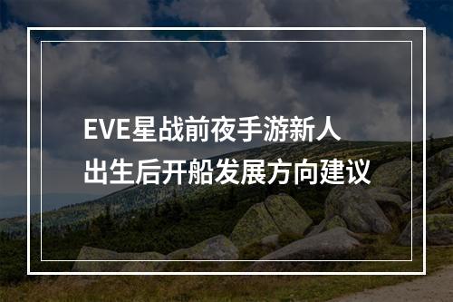 EVE星战前夜手游新人出生后开船发展方向建议