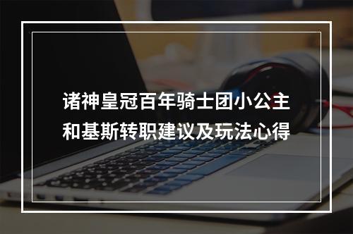 诸神皇冠百年骑士团小公主和基斯转职建议及玩法心得