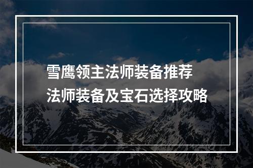 雪鹰领主法师装备推荐 法师装备及宝石选择攻略