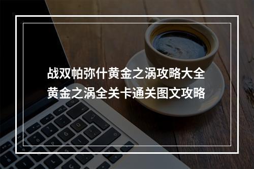 战双帕弥什黄金之涡攻略大全 黄金之涡全关卡通关图文攻略