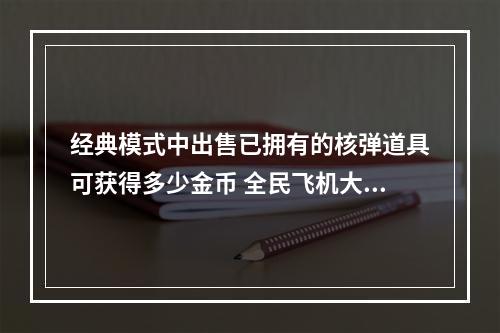 经典模式中出售已拥有的核弹道具可获得多少金币 全民飞机大战12.16答案