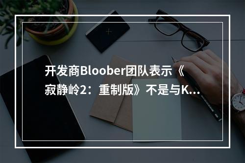 开发商Bloober团队表示《寂静岭2：重制版》不是与Konami合作的终点