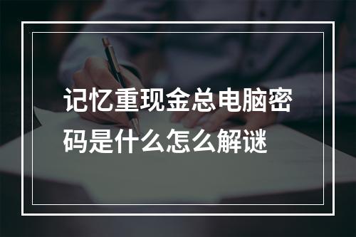 记忆重现金总电脑密码是什么怎么解谜