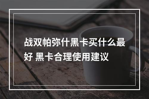 战双帕弥什黑卡买什么最好 黑卡合理使用建议