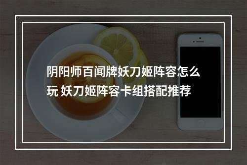 阴阳师百闻牌妖刀姬阵容怎么玩 妖刀姬阵容卡组搭配推荐