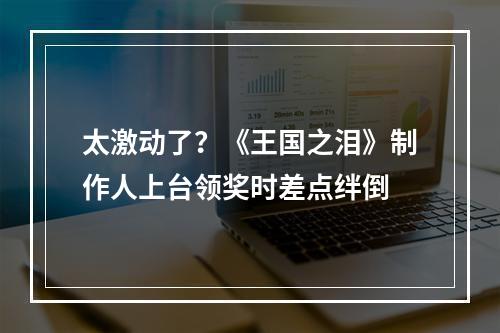 太激动了？《王国之泪》制作人上台领奖时差点绊倒