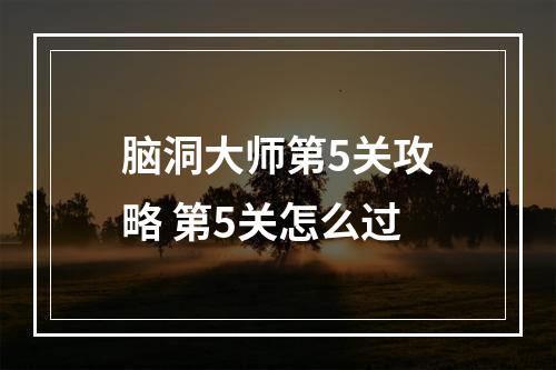 脑洞大师第5关攻略 第5关怎么过