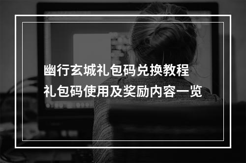 幽行玄城礼包码兑换教程 礼包码使用及奖励内容一览