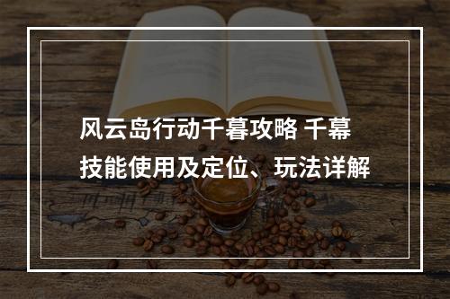 风云岛行动千暮攻略 千幕技能使用及定位、玩法详解