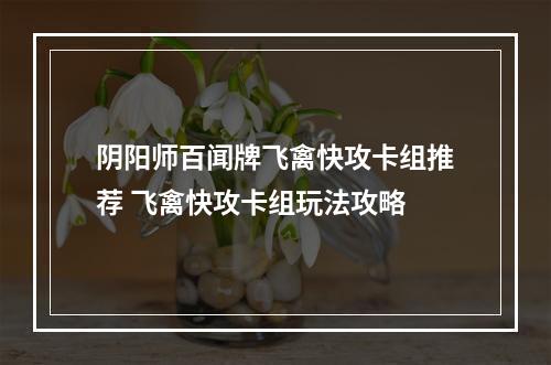 阴阳师百闻牌飞禽快攻卡组推荐 飞禽快攻卡组玩法攻略