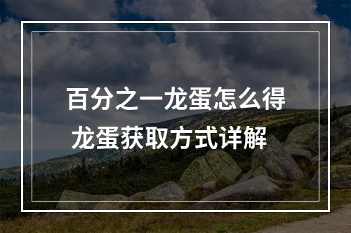 百分之一龙蛋怎么得 龙蛋获取方式详解