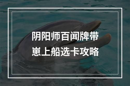 阴阳师百闻牌带崽上船选卡攻略