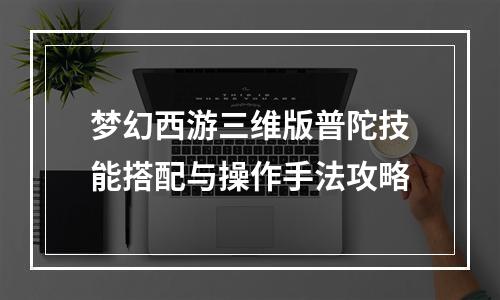 梦幻西游三维版普陀技能搭配与操作手法攻略