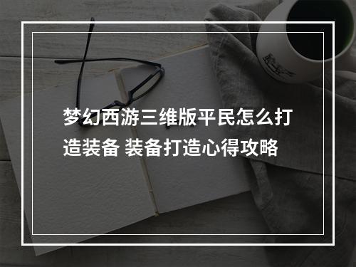 梦幻西游三维版平民怎么打造装备 装备打造心得攻略