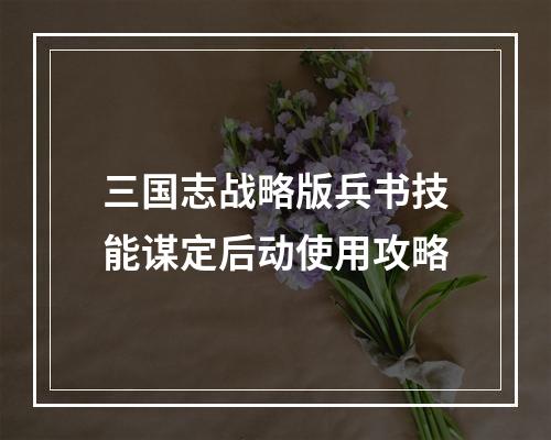 三国志战略版兵书技能谋定后动使用攻略