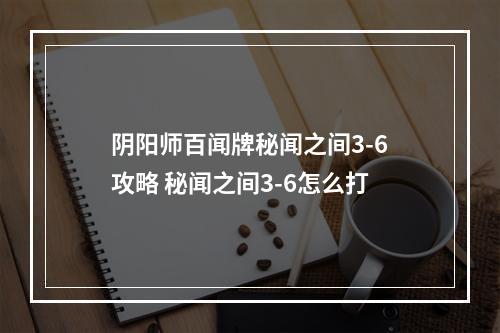 阴阳师百闻牌秘闻之间3-6攻略 秘闻之间3-6怎么打