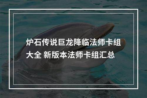 炉石传说巨龙降临法师卡组大全 新版本法师卡组汇总