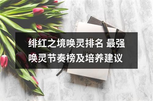 绯红之境唤灵排名 最强唤灵节奏榜及培养建议