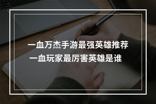 一血万杰手游最强英雄推荐 一血玩家最厉害英雄是谁