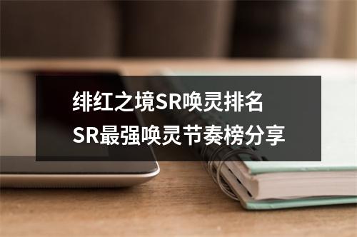 绯红之境SR唤灵排名 SR最强唤灵节奏榜分享