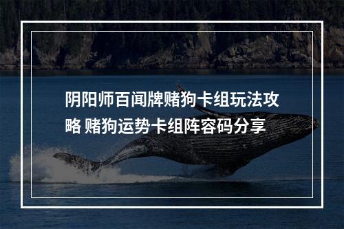 阴阳师百闻牌赌狗卡组玩法攻略 赌狗运势卡组阵容码分享