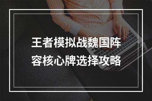 王者模拟战魏国阵容核心牌选择攻略