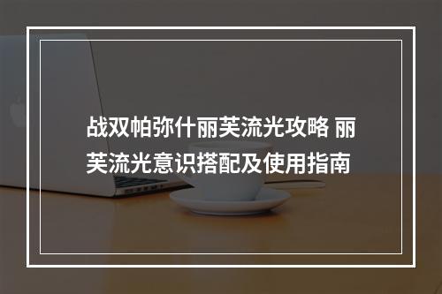 战双帕弥什丽芙流光攻略 丽芙流光意识搭配及使用指南