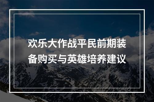 欢乐大作战平民前期装备购买与英雄培养建议