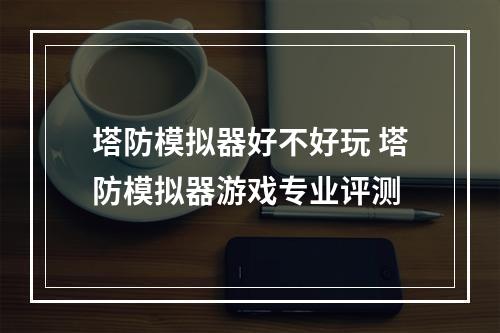 塔防模拟器好不好玩 塔防模拟器游戏专业评测