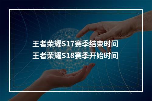 王者荣耀S17赛季结束时间 王者荣耀S18赛季开始时间