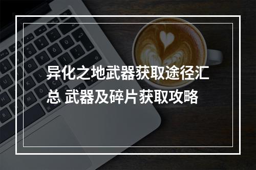 异化之地武器获取途径汇总 武器及碎片获取攻略