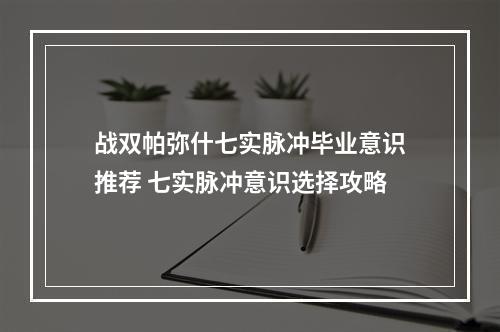 战双帕弥什七实脉冲毕业意识推荐 七实脉冲意识选择攻略