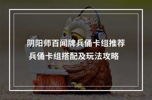 阴阳师百闻牌兵俑卡组推荐 兵俑卡组搭配及玩法攻略