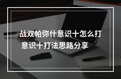 战双帕弥什意识十怎么打 意识十打法思路分享