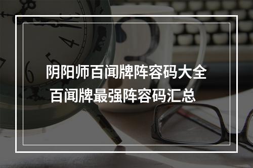 阴阳师百闻牌阵容码大全 百闻牌最强阵容码汇总