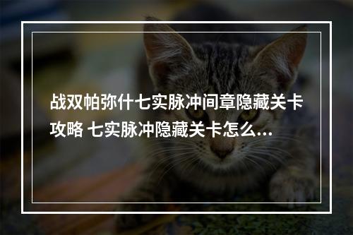 战双帕弥什七实脉冲间章隐藏关卡攻略 七实脉冲隐藏关卡怎么打