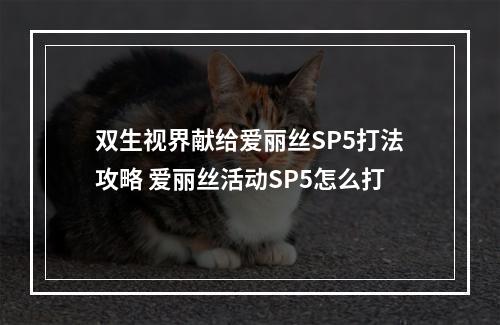 双生视界献给爱丽丝SP5打法攻略 爱丽丝活动SP5怎么打