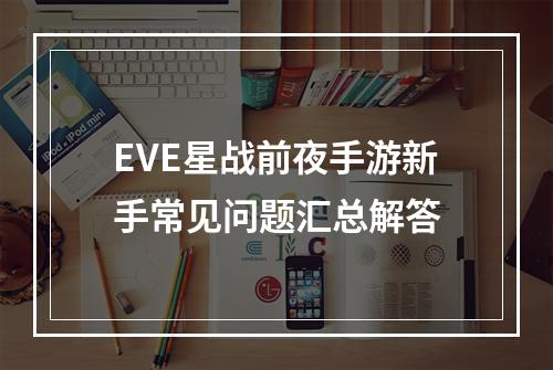 EVE星战前夜手游新手常见问题汇总解答