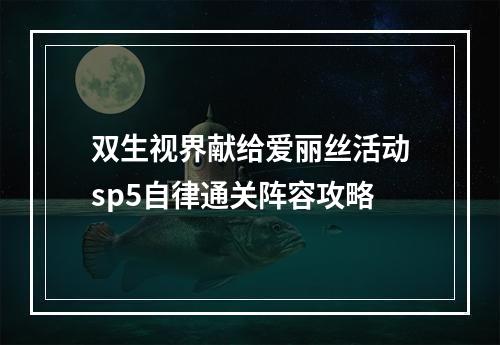 双生视界献给爱丽丝活动sp5自律通关阵容攻略