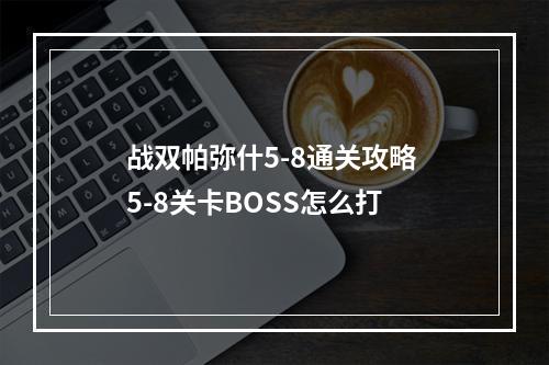 战双帕弥什5-8通关攻略 5-8关卡BOSS怎么打