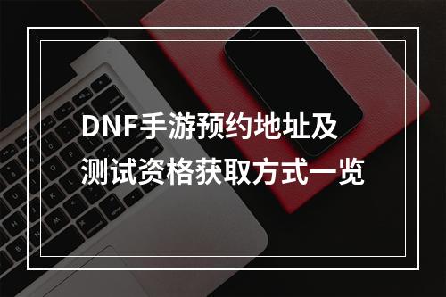 DNF手游预约地址及测试资格获取方式一览